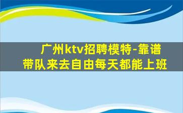 广州ktv招聘模特-靠谱带队来去自由每天都能上班