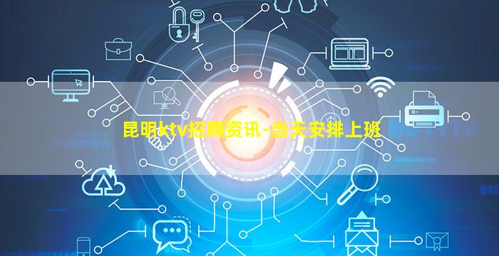 昆明ktv招聘资讯-当天安排上班